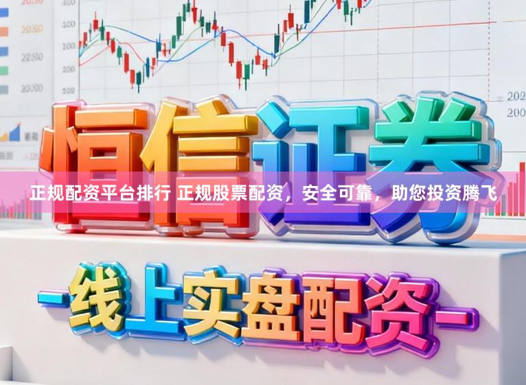 正规配资平台排行 正规股票配资，安全可靠，助您投资腾飞