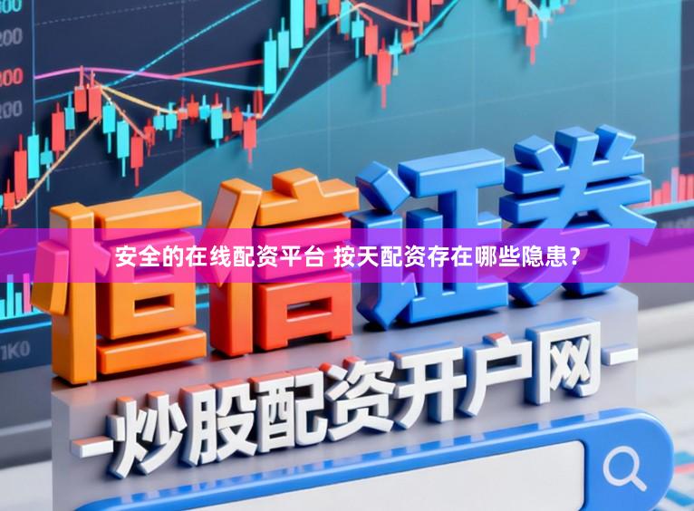 安全的在线配资平台 按天配资存在哪些隐患？