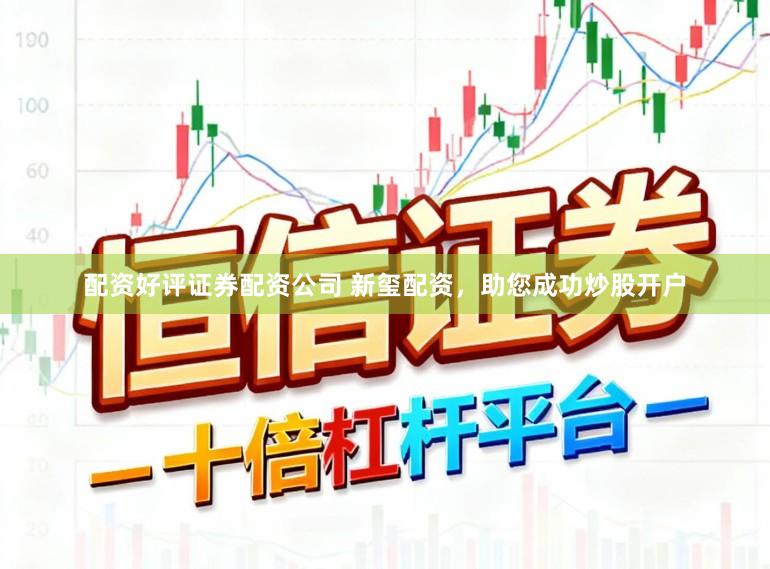 配资好评证券配资公司 新玺配资，助您成功炒股开户