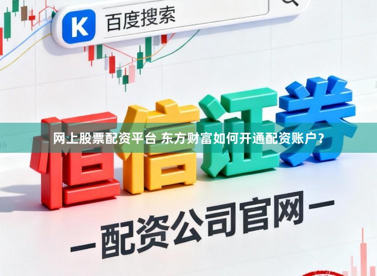 网上股票配资平台 东方财富如何开通配资账户？
