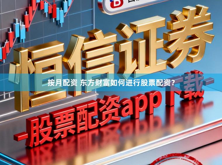 按月配资 东方财富如何进行股票配资?
