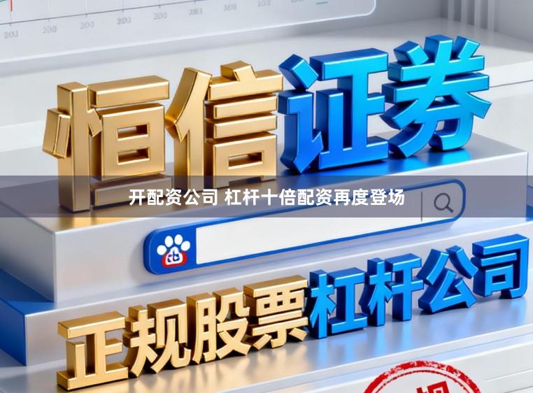 开配资公司 杠杆十倍配资再度登场
