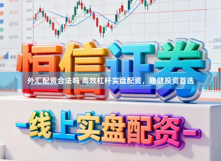 外汇配资合法吗 高效杠杆实盘配资，稳健投资首选