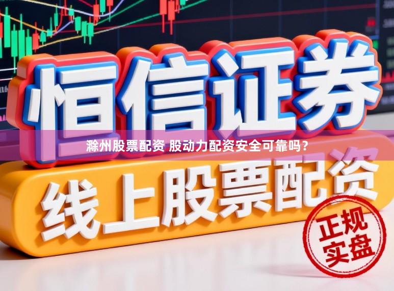 滁州股票配资 股动力配资安全可靠吗?