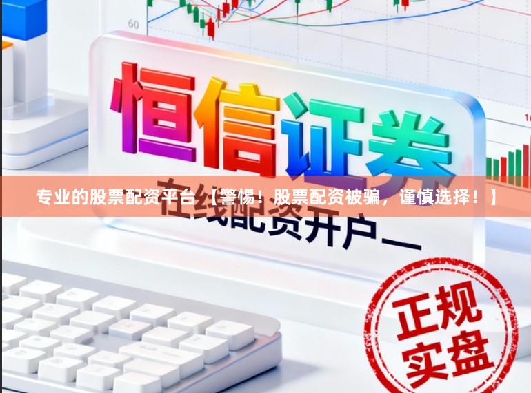 专业的股票配资平台 【警惕！股票配资被骗，谨慎选择！】