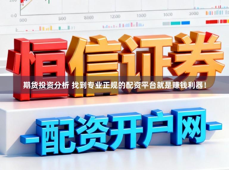 期货投资分析 找到专业正规的配资平台就是赚钱利器！