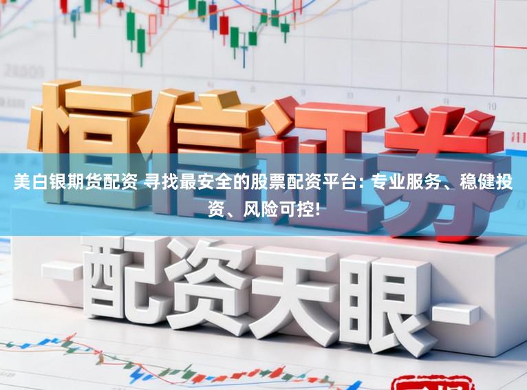 美白银期货配资 寻找最安全的股票配资平台: 专业服务、稳健投资、风险可控!