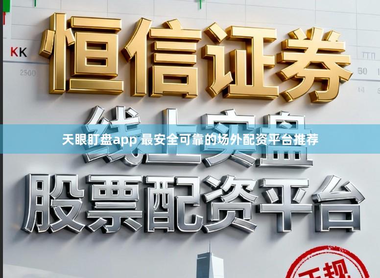 天眼盯盘app 最安全可靠的场外配资平台推荐