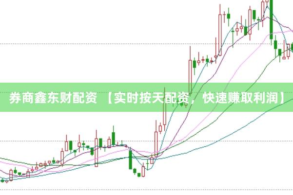 券商鑫东财配资 【实时按天配资，快速赚取利润】