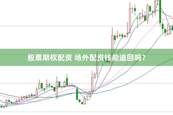 股票期权配资 场外配资钱能追回吗?
