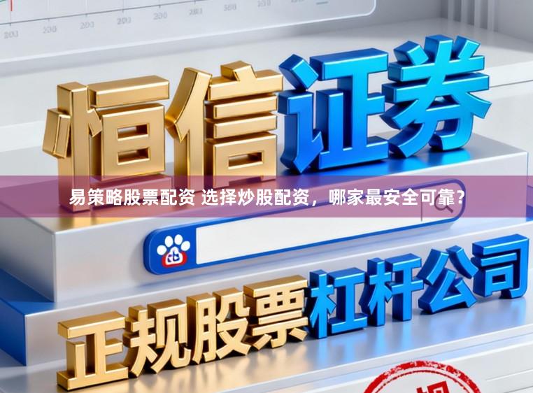 易策略股票配资 选择炒股配资，哪家最安全可靠？
