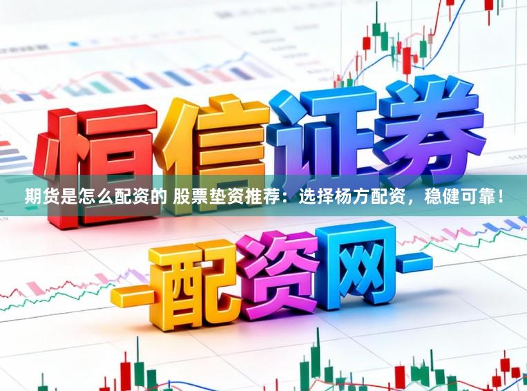 期货是怎么配资的 股票垫资推荐：选择杨方配资，稳健可靠！