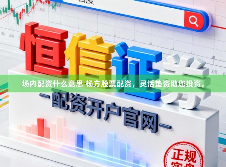 场内配资什么意思 杨方股票配资，灵活垫资助您投资。