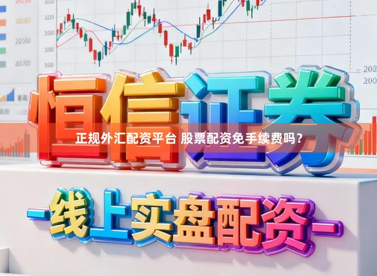 正规外汇配资平台 股票配资免手续费吗？