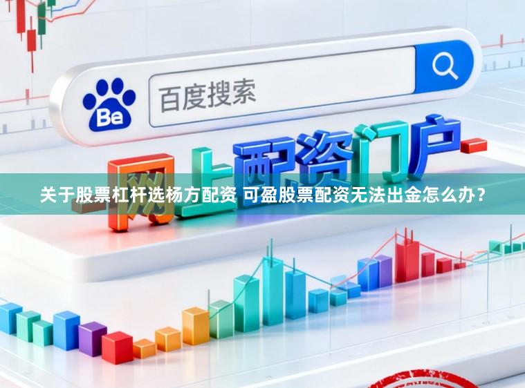 关于股票杠杆选杨方配资 可盈股票配资无法出金怎么办？