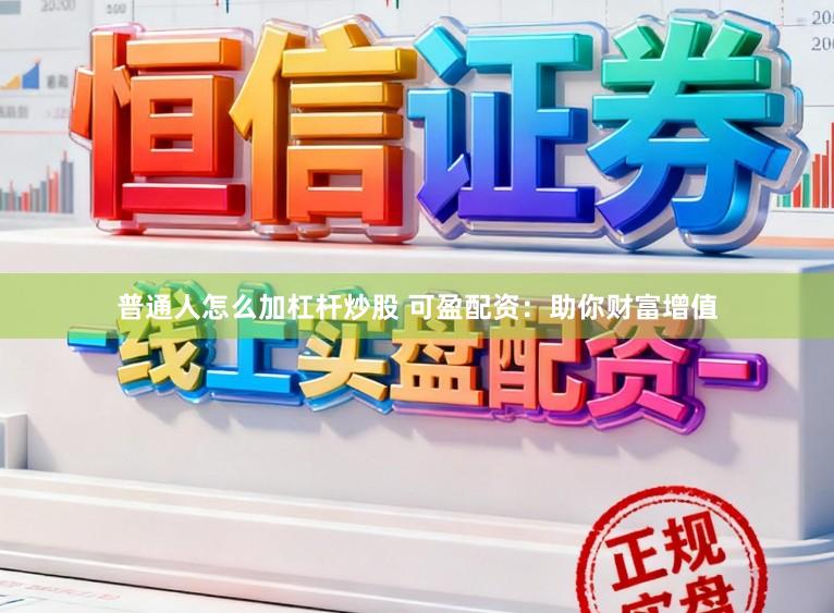 普通人怎么加杠杆炒股 可盈配资:助你财富增值