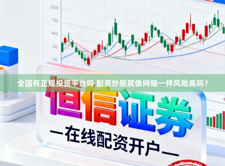 全国有正规投资平台吗 配资炒股就像网赌一样风险高吗?