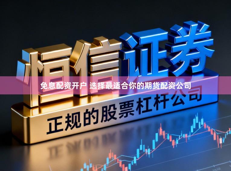 免息配资开户 选择最适合你的期货配资公司
