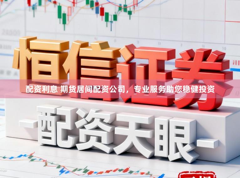 配资利息 期货居间配资公司,专业服务助您稳健投资