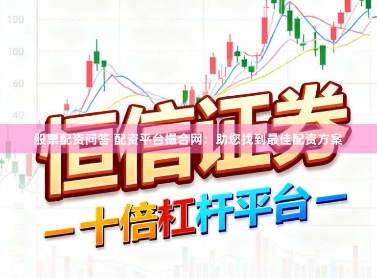 股票配资问答 配资平台撮合网：助您找到最佳配资方案