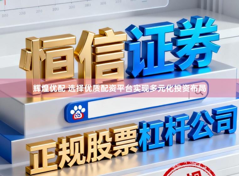 辉煌优配 选择优质配资平台实现多元化投资布局