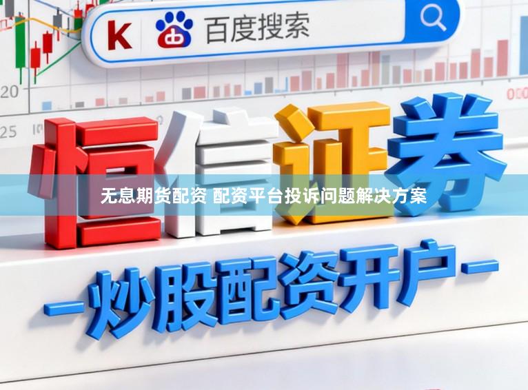 无息期货配资 配资平台投诉问题解决方案