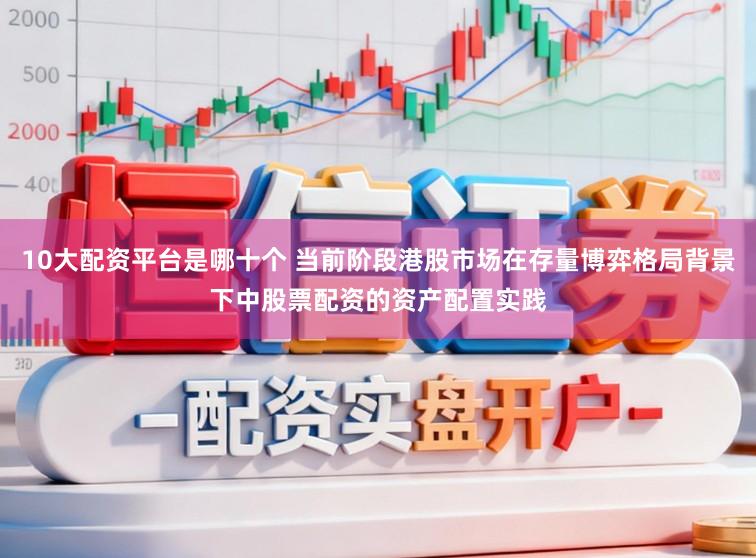10大配资平台是哪十个 当前阶段港股市场在存量博弈格局背景下中股票配资的资产配置实践