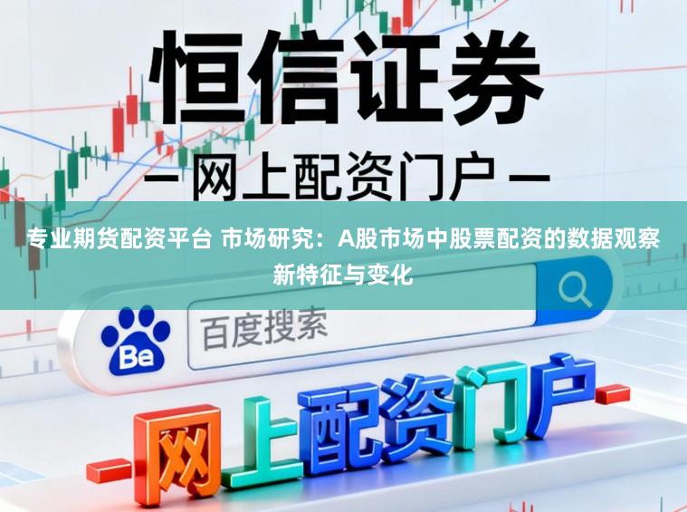 专业期货配资平台 市场研究：A股市场中股票配资的数据观察新特征与变化