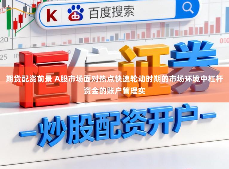 期货配资前景 A股市场面对热点快速轮动时期的市场环境中杠杆资金的账户管理实