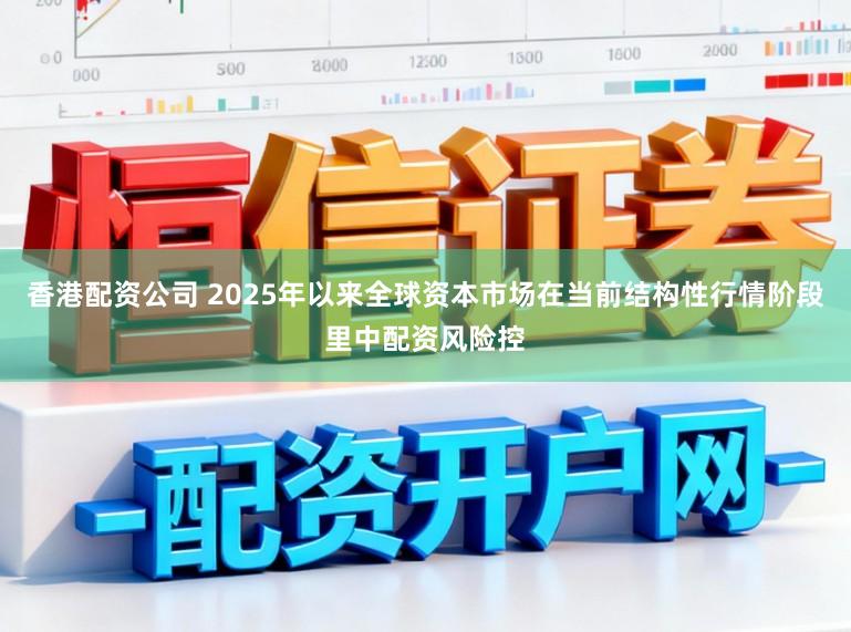 香港配资公司 2025年以来全球资本市场在当前结构性行情阶段里中配资风险控