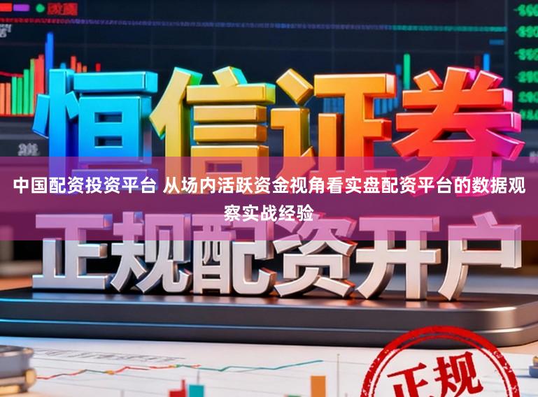 中国配资投资平台 从场内活跃资金视角看实盘配资平台的数据观察实战经验
