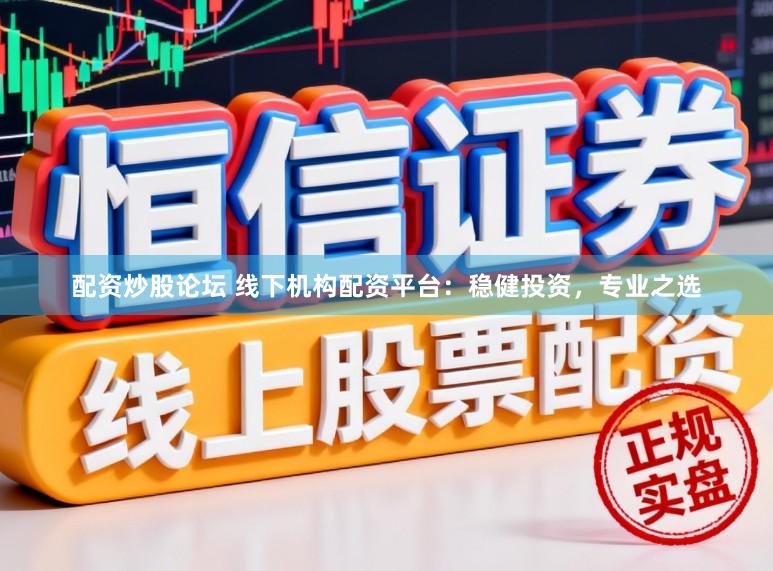 配资炒股论坛 线下机构配资平台：稳健投资，专业之选