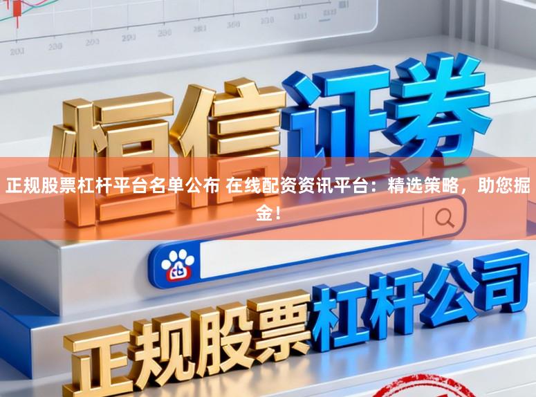 正规股票杠杆平台名单公布 在线配资资讯平台：精选策略，助您掘金！