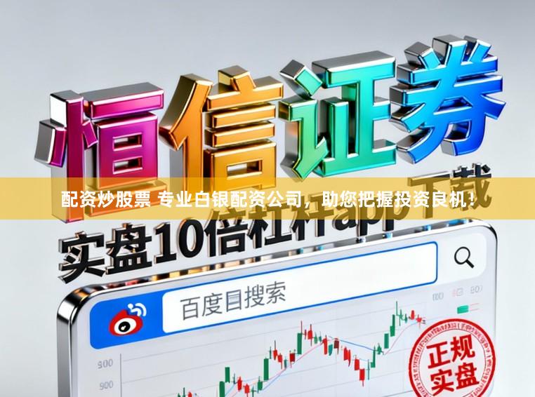 配资炒股票 专业白银配资公司，助您把握投资良机！