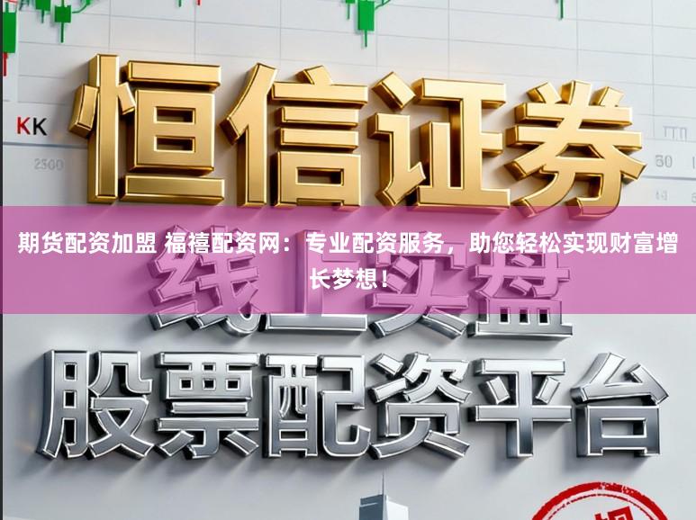 期货配资加盟 福禧配资网：专业配资服务，助您轻松实现财富增长梦想！