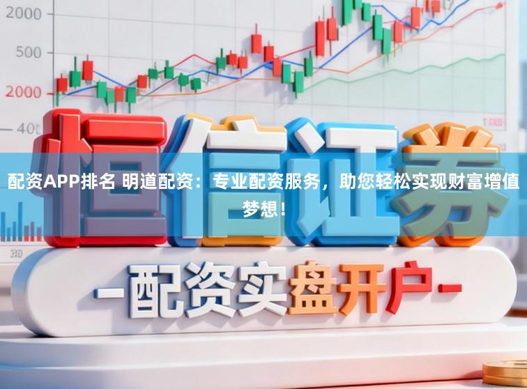 配资APP排名 明道配资：专业配资服务，助您轻松实现财富增值梦想！
