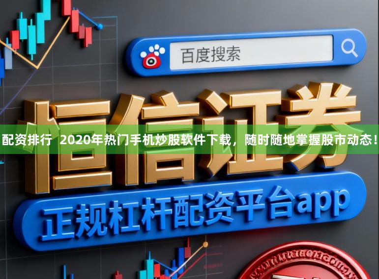 配资排行  2020年热门手机炒股软件下载，随时随地掌握股市动态！