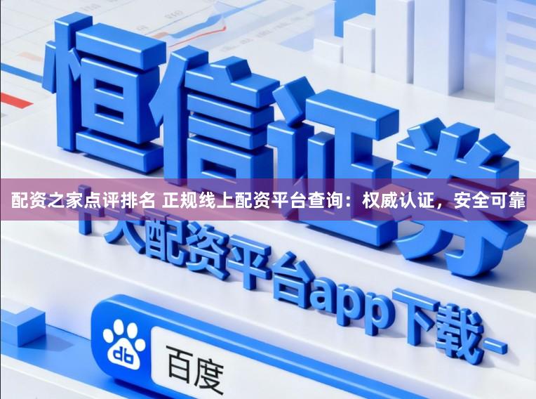 配资之家点评排名 正规线上配资平台查询：权威认证，安全可靠