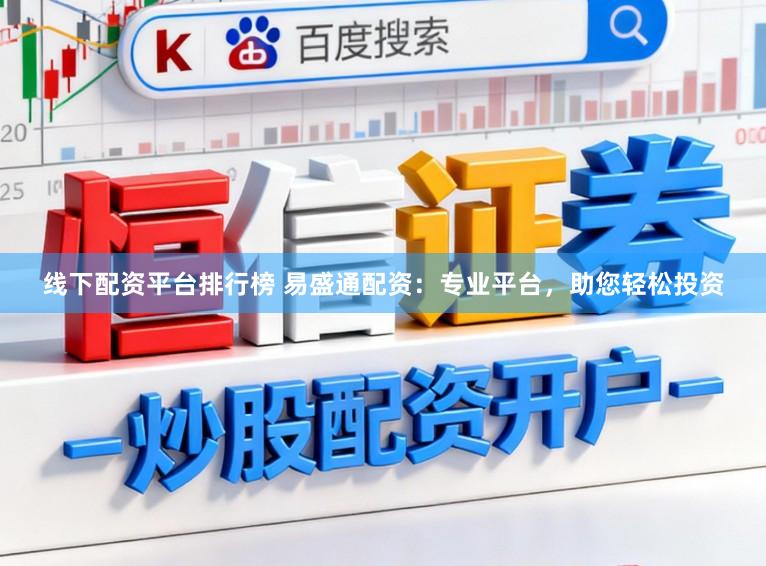 线下配资平台排行榜 易盛通配资：专业平台，助您轻松投资
