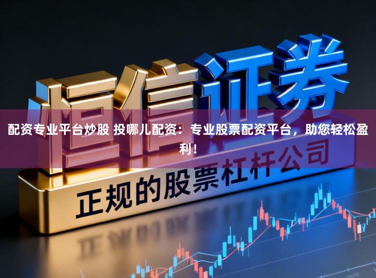 配资专业平台炒股 投哪儿配资：专业股票配资平台，助您轻松盈利！