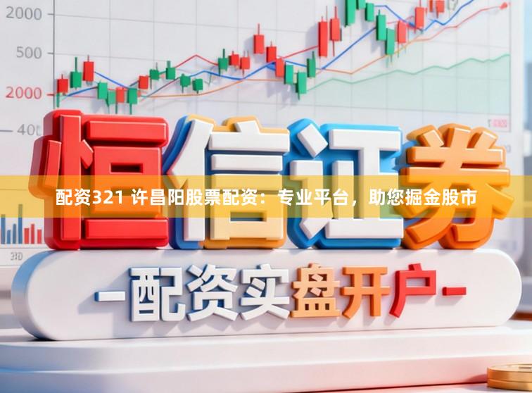 配资321 许昌阳股票配资：专业平台，助您掘金股市