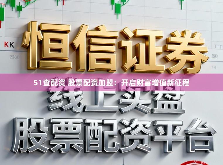 51查配资 股票配资加盟：开启财富增值新征程