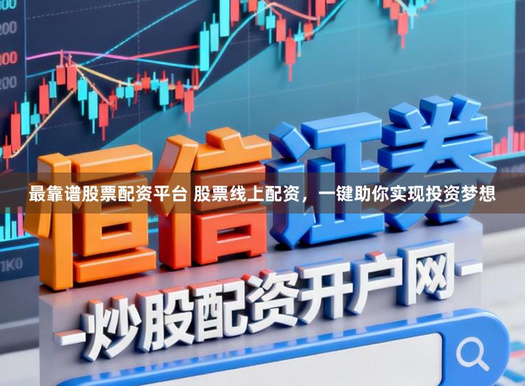 最靠谱股票配资平台 股票线上配资，一键助你实现投资梦想