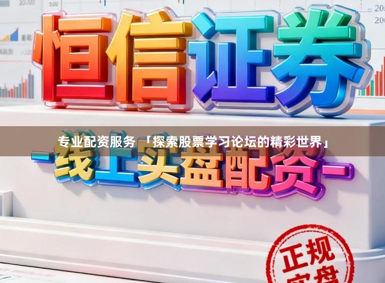 专业配资服务 「探索股票学习论坛的精彩世界」