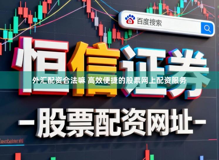 外汇配资合法嘛 高效便捷的股票网上配资服务
