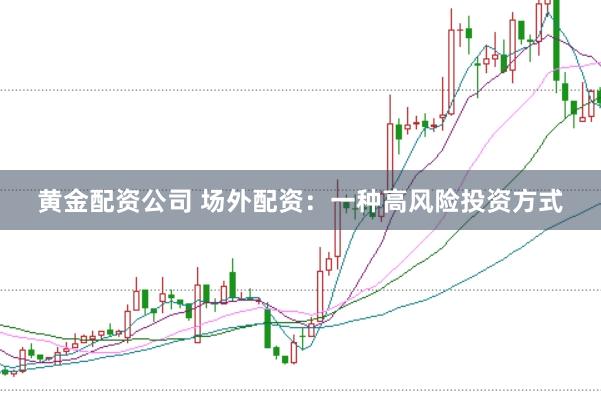 黄金配资公司 场外配资：一种高风险投资方式