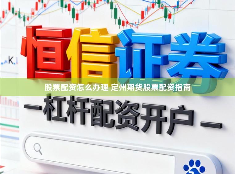 股票配资怎么办理 定州期货股票配资指南