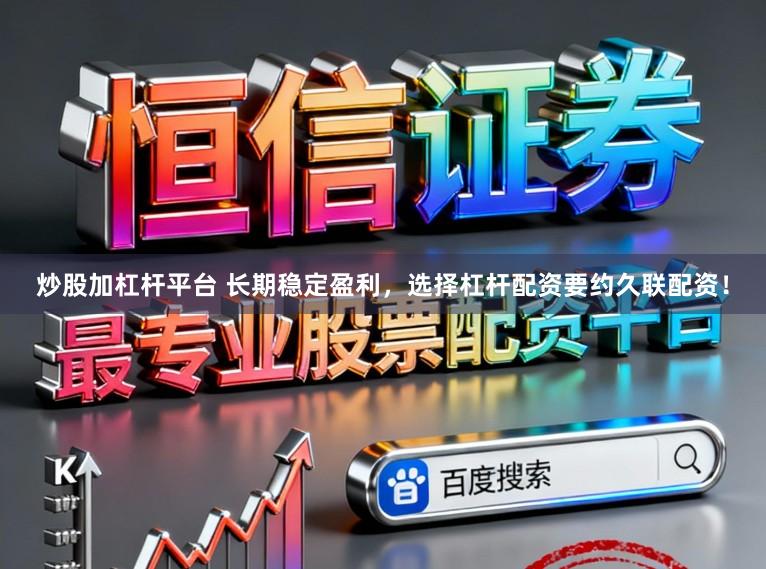 炒股加杠杆平台 长期稳定盈利，选择杠杆配资要约久联配资！