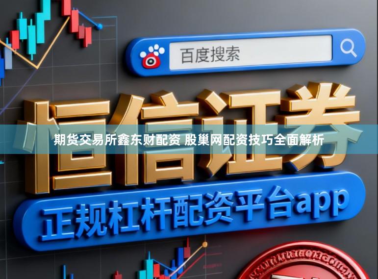 期货交易所鑫东财配资 股巢网配资技巧全面解析