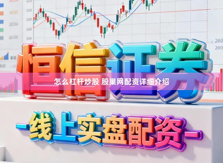 怎么杠杆炒股 股巢网配资详细介绍